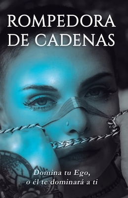 Rompedora de Cadenas: Domina tu Ego, o él te dominará a ti. Cover Image