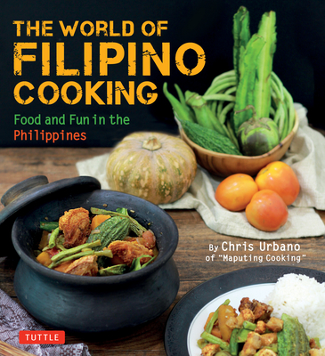 The World of Filipino Cooking: Food and Fun in the Philippines by Chris Urbano of 'Maputing Cooking' (Over 90 Recipes) Cover Image