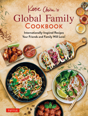 Katie Chin's Global Family Cookbook: Internationally-Inspired Recipes Your Friends and Family Will Love! Cover Image