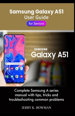 Samsung Galaxy A51 User Guide for Seniors: Complete Samsung A series manual with tips, tricks and troubleshooting common problems By Jerry K. Bowman Cover Image