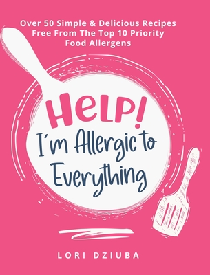 Help! I'm Allergic to Everything: Over 50 Simple & Delicious Recipes Free From The Top 10 Priority Food Allergens Cover Image