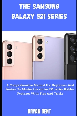 The Samsung Galaxy S21, S21 Plus And S21 Ultra 5G User: A Comprehensive Manual For Beginners And Seniors To Master the entire S21 series Hidden Featur Cover Image