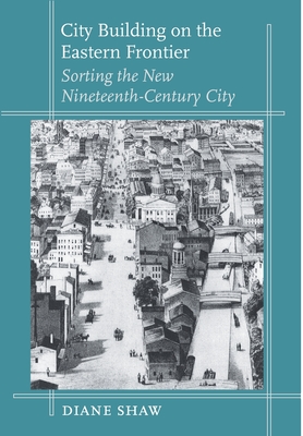 City Building on the Eastern Frontier: Sorting the New Nineteenth-Century City (Creating the North American Landscape)