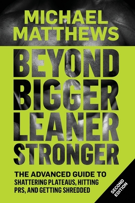 Beyond Bigger Leaner Stronger: The Advanced Guide to Building Muscle, Staying Lean, and Getting Strong By Michael Matthews Cover Image