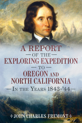 A Report of the Exploring Expedition to Oregon and North California in the Years 1843-44 (America Through Time) By John Charles Fremont, Alan Sutton (Editor) Cover Image