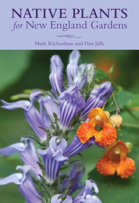 Native Plants for New England Gardens By Mark Richardson, New England Wild Flower Society Cover Image