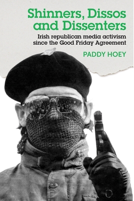Shinners, Dissos and Dissenters: Irish Republican Media Activism Since the Good Friday Agreement Cover Image