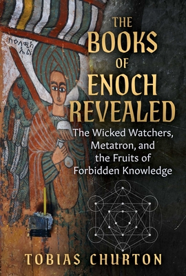 The Books of Enoch Revealed: The Wicked Watchers, Metatron, and the Fruits of Forbidden Knowledge By Tobias Churton, Jeffrey J. Bütz (Foreword by) Cover Image