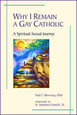 Why I Remain a Gay Catholic: A Spiritual-Sexual Journey By Paul F. Morrissey, Jeannine Gramick (Foreword by) Cover Image