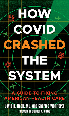 How Covid Crashed the System: A Guide to Fixing American Health Care By David B. Nash, Stephen K. Klasko (Foreword by), Sandro Galea (Introduction by) Cover Image