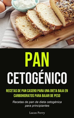 Pan Cetogénico: Recetas de pan casero para una dieta baja en carbohidratos  para bajar de peso (Recetas de pan de dieta cetogénica para (Paperback)