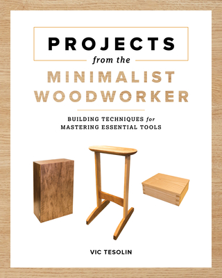 Projects from the Minimalist Woodworker: Smart Designs for Mastering Essential Skills By Vic Tesolin Cover Image