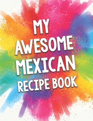 My Awesome Mexican Recipe Book A Beautiful 100 Recipe Cookbook Gift Ready To Be Filled With Delicious Mexican Dishes Paperback Tattered Cover Book Store