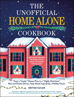 The Unofficial Home Alone Cookbook: From a "Lovely" Cheese Pizza to a "Highly Nutritious" Mac and Cheese Dinner, Tasty Meals Inspired by a Holiday Classic (Unofficial Cookbook Gift Series)