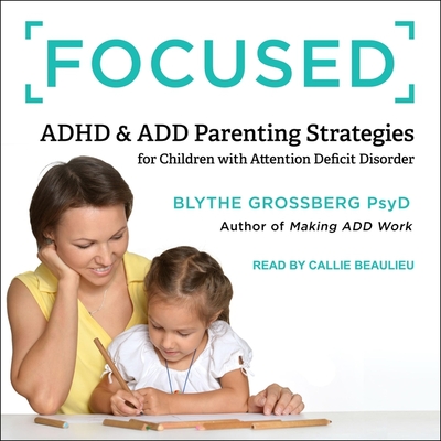 Focused Lib/E: ADHD & Add Parenting Strategies for Children with Attention Deficit Disorder By Callie Beaulieu (Read by), Blythe Grossberg Cover Image