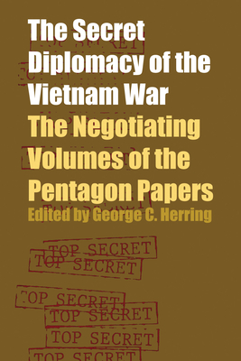 The Secret Diplomacy of the Vietnam War: The Negotiating Volumes of the Pentagon Papers By George C. Herring (Editor) Cover Image