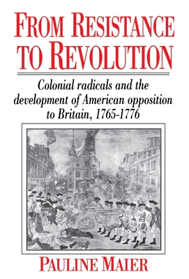 From Resistance to Revolution: Colonial Radicals and the Development of American Opposition to Britain, 1765-1776 Cover Image