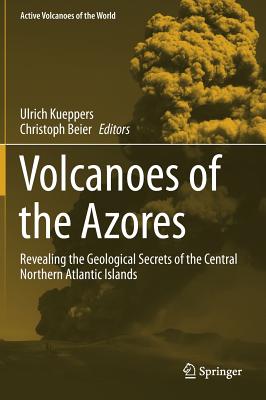 Volcanoes of the Azores: Revealing the Geological Secrets of the Central Northern Atlantic Islands (Active Volcanoes of the World) By Ulrich Kueppers (Editor), Christoph Beier (Editor) Cover Image