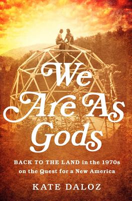 We Are As Gods: Back to the Land in the 1970s on the Quest for a New America By Kate Daloz Cover Image