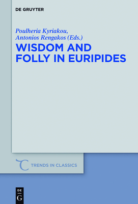 Wisdom and Folly in Euripides (Trends in Classics - Supplementary Volumes #31) By Poulheria Kyriakou (Editor), Antonios Rengakos (Editor) Cover Image