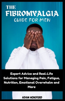The Fibromyalgia Guide for Men: Expert Advice and Real-Life Solutions for Managing Pain, Fatigue, Nutrition, Emotional Overwhelm and More Cover Image