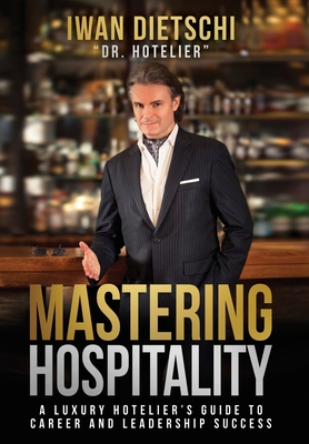 Mastering Hospitality: A Luxury Hotelier's Guide To Career and Leadership Success By Iwan Dietschi Cover Image