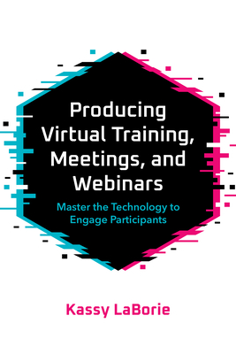 Producing Virtual Training, Meetings, and Webinars: Master the Technology to Engage Participants Cover Image