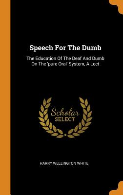 Speech for the Dumb: The Education of the Deaf and Dumb on the 'pure Oral' System, a Lect Cover Image