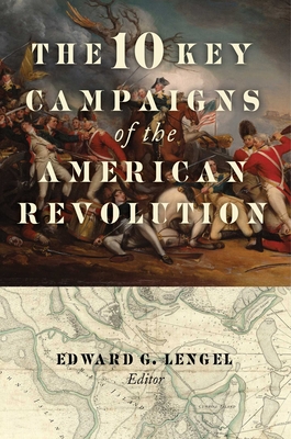 The 10 Key Campaigns of the American Revolution By Edward G. Lengel (Editor) Cover Image
