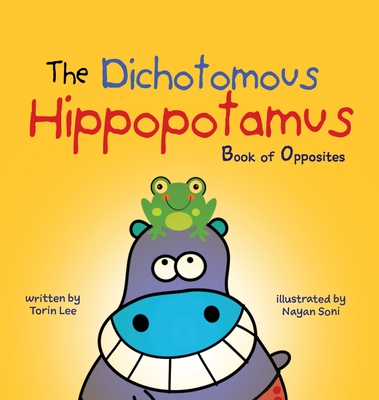The Dichotomous Hippopotamus: Book of Opposites By Torin Lee, Nayan Soni (Illustrator), Yip Jar Design (Designed by) Cover Image