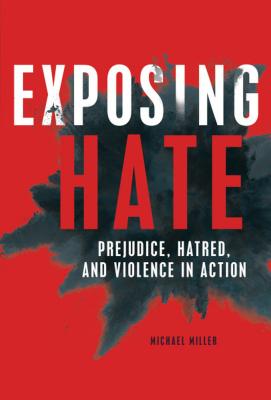 Exposing Hate: Prejudice, Hatred, and Violence in Action By Michael Miller Cover Image