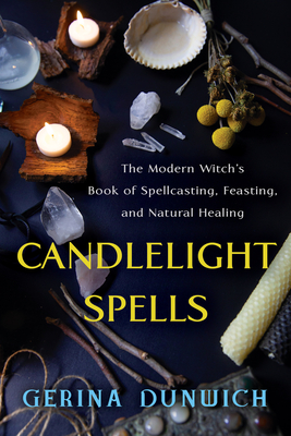 Candlelight Spells: The Modern Witch's Book of Spellcasting, Feasting, and Natural Healing By Gerina Dunwich Cover Image