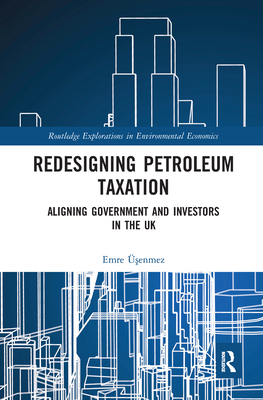 Redesigning Petroleum Taxation: Aligning Government and Investors in the UK (Routledge Explorations in Environmental Economics) Cover Image
