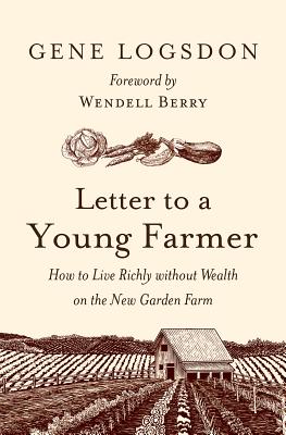 Letter to a Young Farmer: How to Live Richly Without Wealth on the New Garden Farm By Gene Logsdon, Wendell Berry (Foreword by) Cover Image