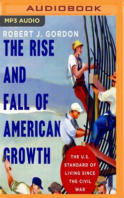 The Rise and Fall of American Growth: The U.S. Standard of Living Since the Civil War By Robert J. Gordon, Michael Butler Murray (Read by) Cover Image