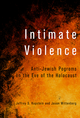 Intimate Violence: Anti-Jewish Pogroms on the Eve of the Holocaust By Jeffrey S. Kopstein, Jason Wittenberg Cover Image