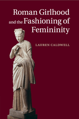Roman Girlhood and the Fashioning of Femininity By Lauren Caldwell Cover Image