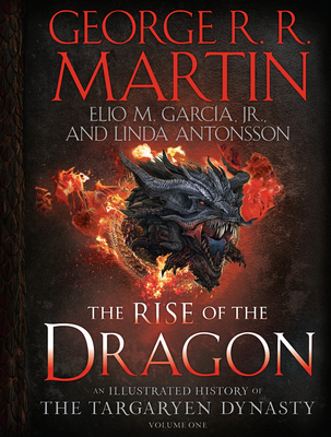The Rise of the Dragon: An Illustrated History of the Targaryen Dynasty, Volume One (The Targaryen Dynasty: The House of the Dragon) By George R. R. Martin, Elio M. García, Jr, Linda Antonsson Cover Image