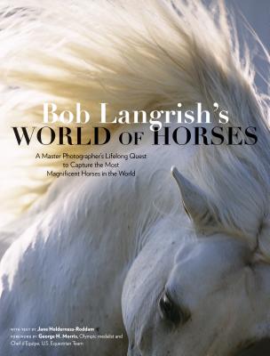 Bob Langrish’s World of Horses: A Master Photographer’s Lifelong Quest to Capture the Most Magnificent Horses in the World