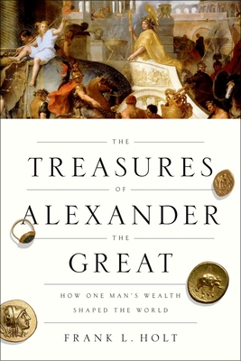 The Treasures of Alexander the Great: How One Man's Wealth Shaped the World (Onassis Hellenic Culture)