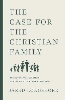 The Case for the Christian Family By Jared Longshore, Douglas Wilson (Foreword by) Cover Image