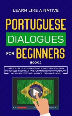 Portuguese Dialogues for Beginners Book 2: Over 100 Daily Used Phrases & Short Stories to Learn Portuguese in Your Car. Have Fun and Grow Your Vocabul By Learn Like a Native Cover Image
