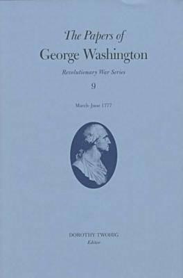 The Papers of George Washington: March-June 1777 Volume 9 (Papers of George Washington: Revolutionary War #9)