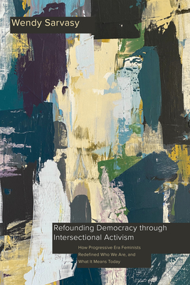 Refounding Democracy through Intersectional Activism: How Progressive Era Feminists Redefined Who We Are, and What It Means Today (Intersectionality) Cover Image