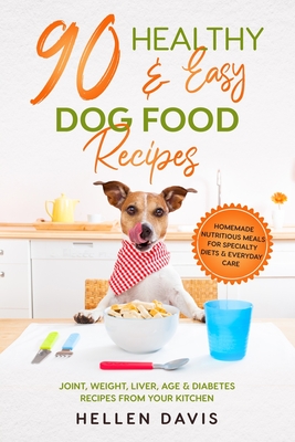 90 Healthy & Easy Dog Food Recipes: Homemade Nutritious Meals for Specialty Diets & Everyday Care - Joint, Weight, Liver, Age & Diabetes Recipes from Cover Image
