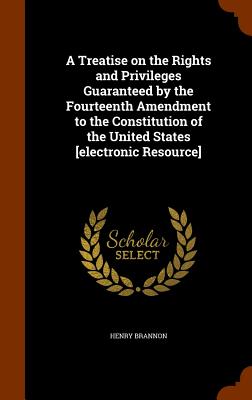 A Treatise on the Rights and Privileges Guaranteed by the Fourteenth Amendment to the Constitution of the United States [electronic Resource] Cover Image