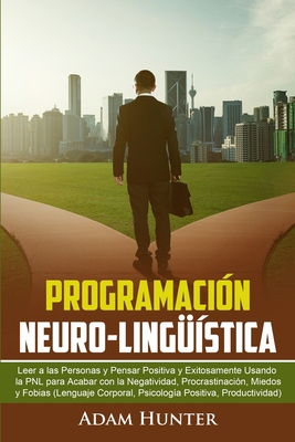 Programación Neuro-Lingüística: Leer a las Personas y Pensar Positiva y Exitosamente Usando la PNL para Acabar con la Negatividad, Procrastinación, Mi Cover Image