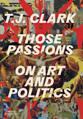 Those Passions: On Art and Politics By T. J. Clark Cover Image
