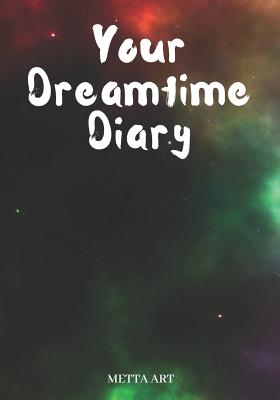 Your Dreamtime Diary: A Dream Year Log Book for You to Write in with Prompts - Universe By Metta Art Publications, Heart Matters Publications, Metta Art Cover Image