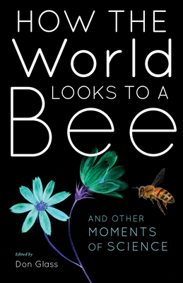 How the World Looks to a Bee: And Other Moments of Science By Don Glass (Editor) Cover Image